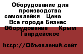 Оборудование для производства самоклейки › Цена ­ 30 - Все города Бизнес » Оборудование   . Крым,Гвардейское